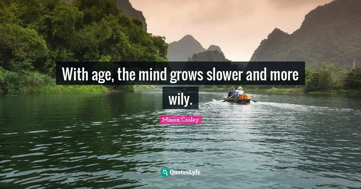 With age, the mind grows slower and more wily.