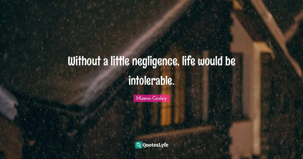 Forgetfulness Quotes: "Without a little negligence, life would be intolerable."
