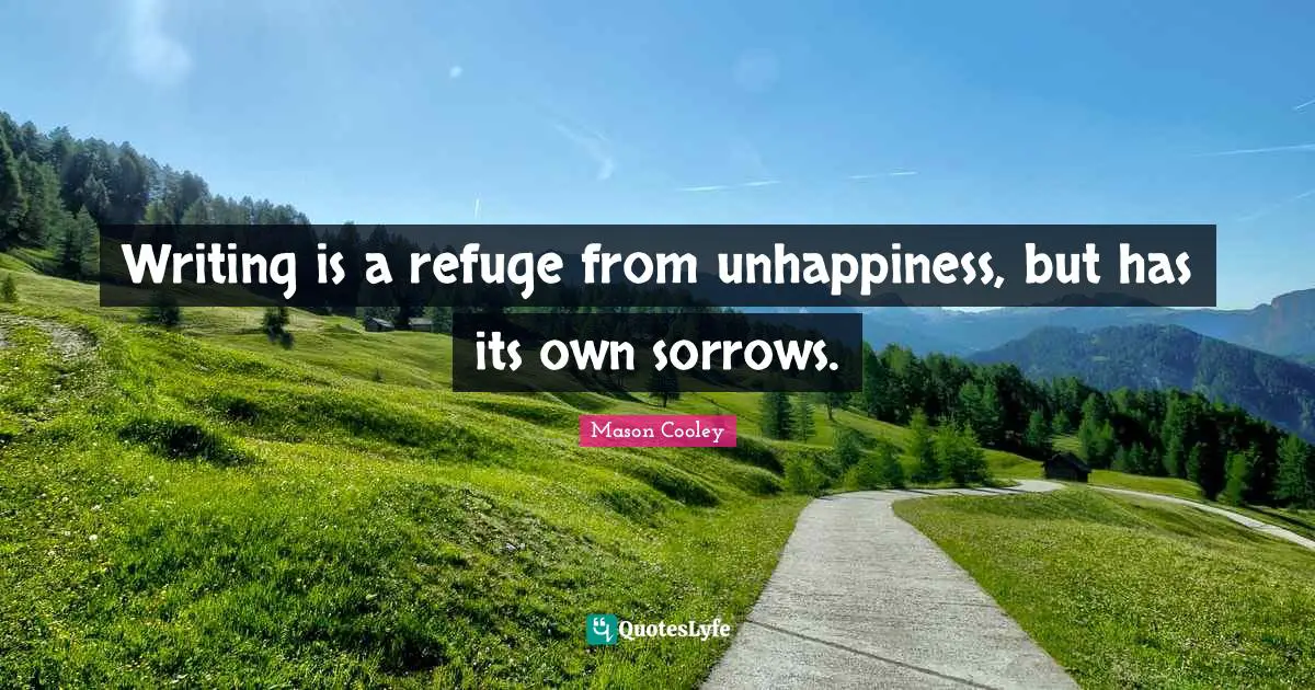 Writing is a refuge from unhappiness, but has its own sorrows.