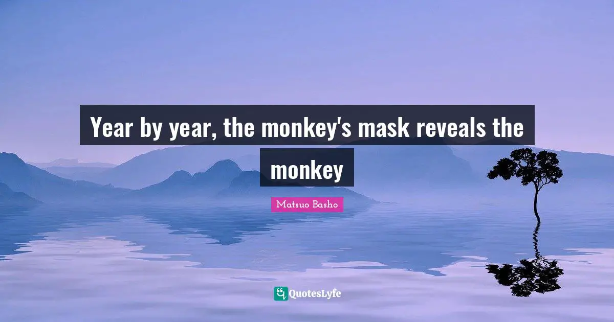 Matsuo Basho Quotes: "Year by year, the monkey's mask reveals the monkey"