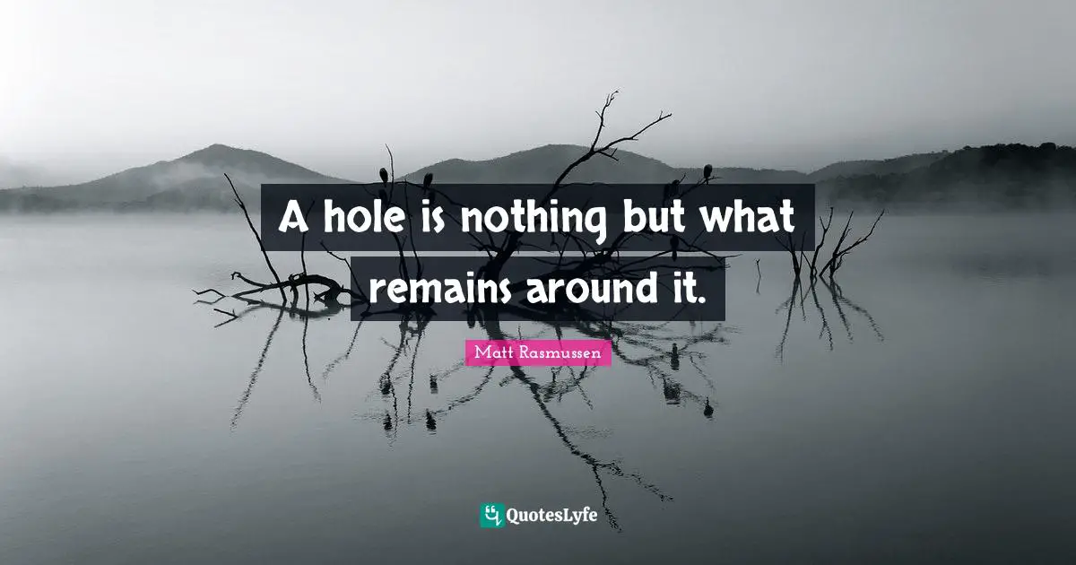 A hole is nothing but what remains around it.