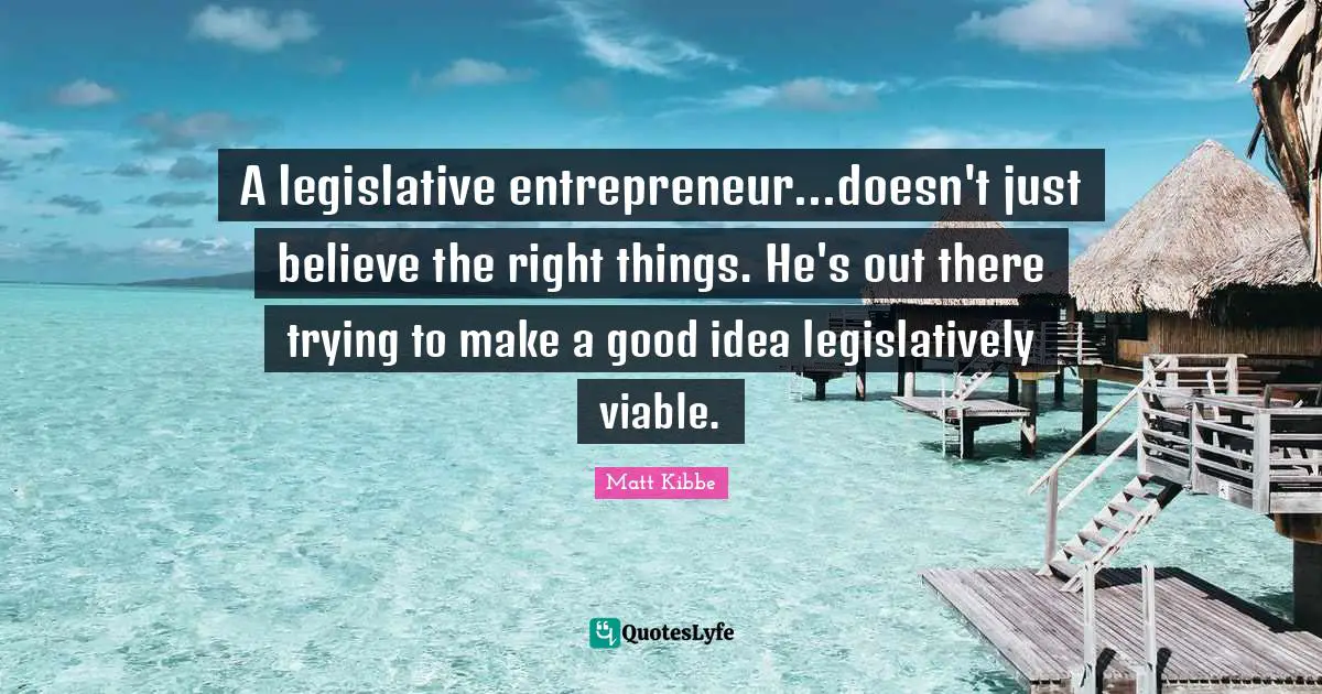 A legislative entrepreneur...doesn't just believe the right things. He's out there trying to make a good idea legislatively viable.