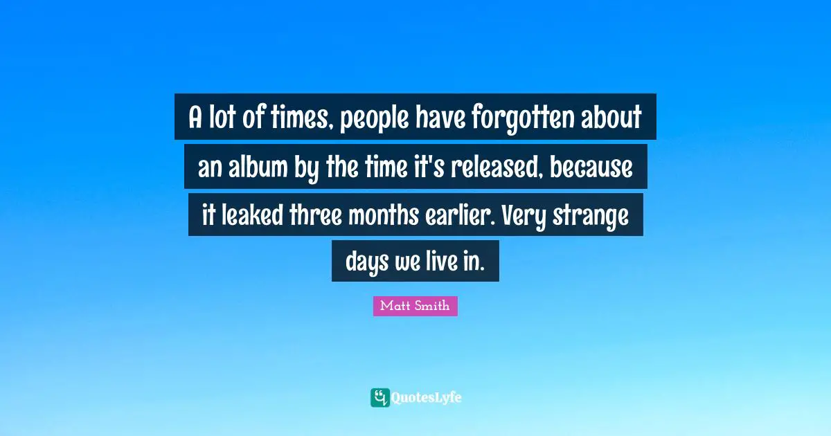 A lot of times, people have forgotten about an album by the time it's released, because it leaked three months earlier. Very strange days we live in.