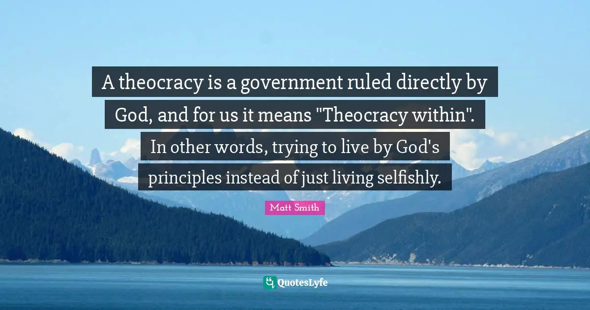 A theocracy is a government ruled directly by God, and for us it means "Theocracy within". In other words, trying to live by God's principles instead of just living selfishly.