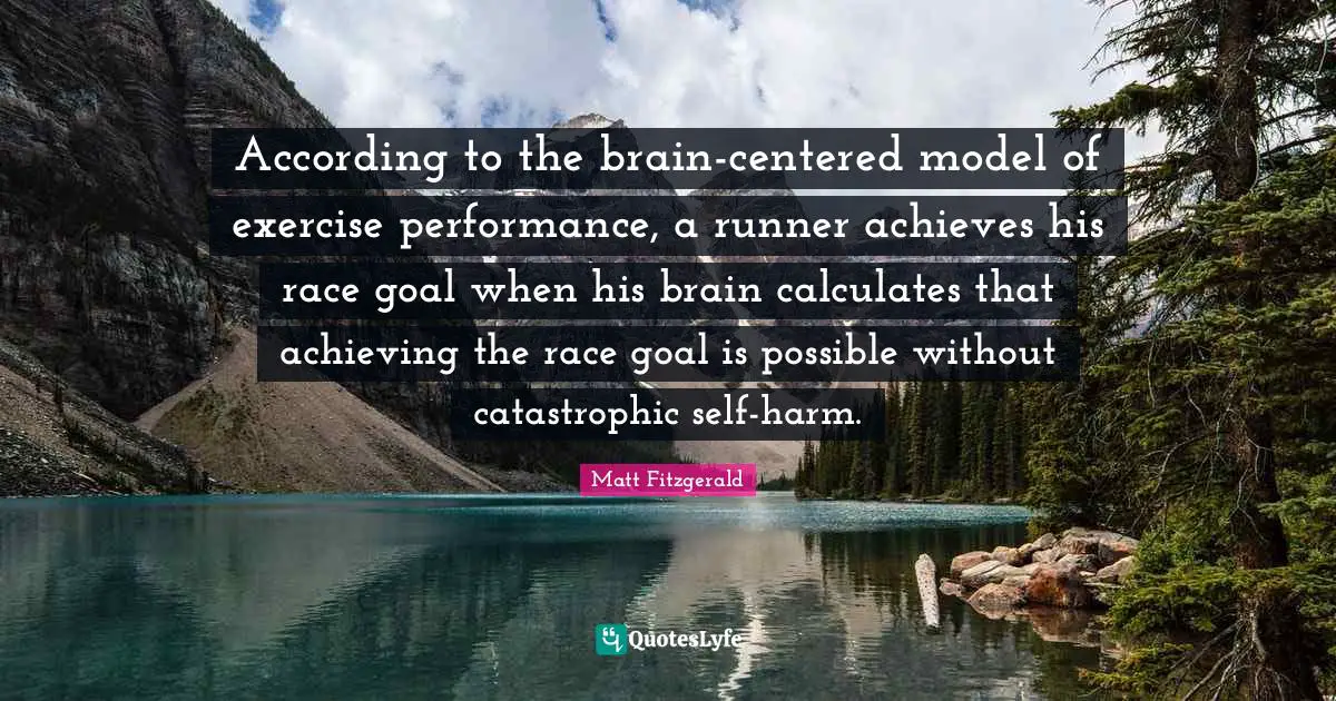Self Harm Quotes: "According to the brain-centered model of exercise performance, a runner achieves his race goal when his brain calculates that achieving the race goal is possible without catastrophic self-harm."