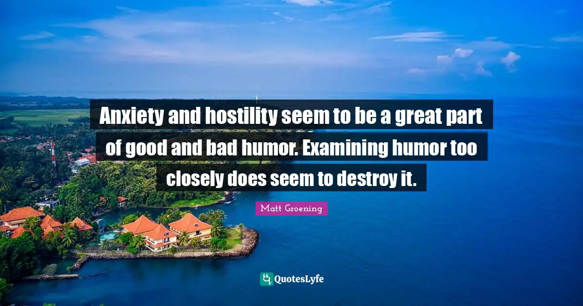 Anxiety and hostility seem to be a great part of good and bad humor. Examining humor too closely does seem to destroy it.