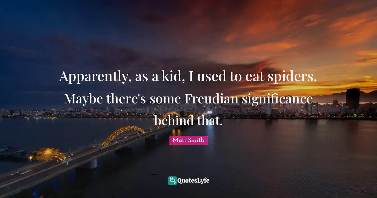 Apparently, as a kid, I used to eat spiders. Maybe there's some Freudian significance behind that.