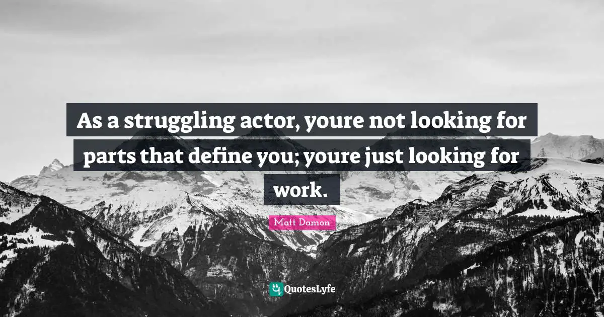 Matt Damon Quotes: "As a struggling actor, youre not looking for parts that define you; youre just looking for work."