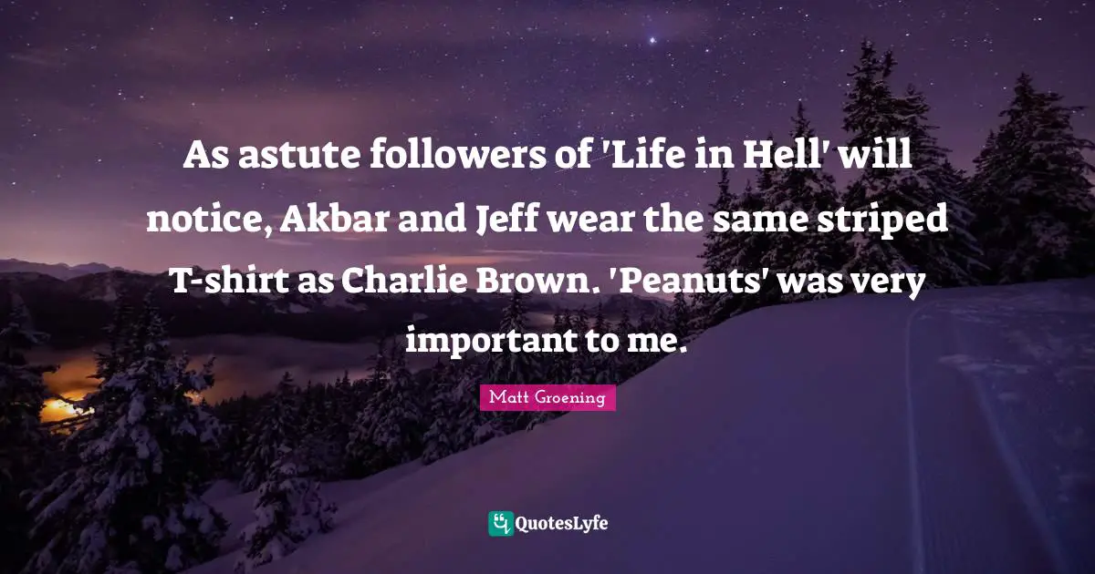 Astute Quotes: "As astute followers of 'Life in Hell' will notice, Akbar and Jeff wear the same striped T-shirt as Charlie Brown. 'Peanuts' was very important to me."
