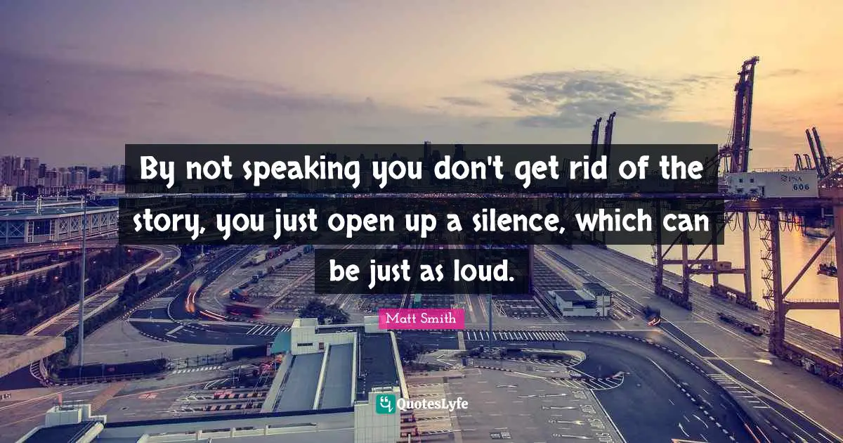 By not speaking you don't get rid of the story, you just open up a silence, which can be just as loud.
