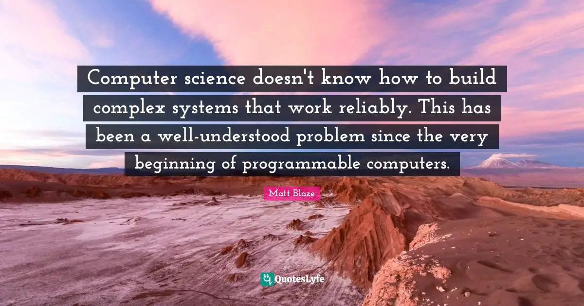 Computer science doesn't know how to build complex systems that work reliably. This has been a well-understood problem since the very beginning of programmable computers.
