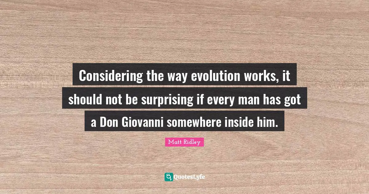 Considering the way evolution works, it should not be surprising if every man has got a Don Giovanni somewhere inside him.