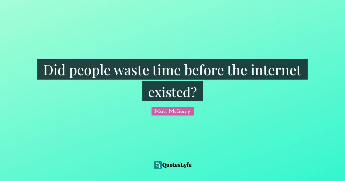 Did people waste time before the internet existed?