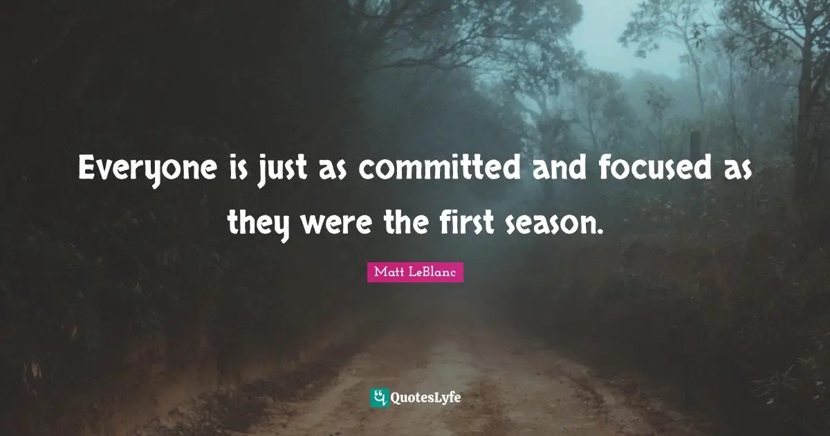 Matt LeBlanc Quotes: "Everyone is just as committed and focused as they were the first season."