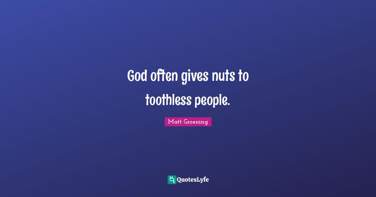God often gives nuts to toothless people.