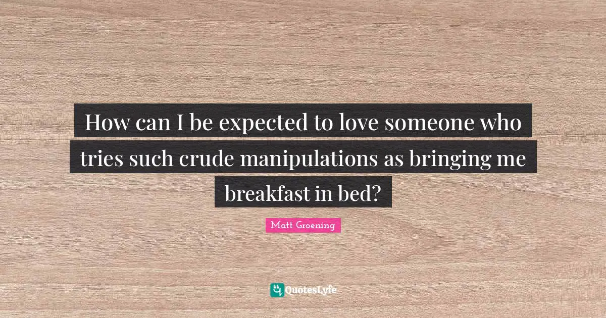 How can I be expected to love someone who tries such crude manipulations as bringing me breakfast in bed?