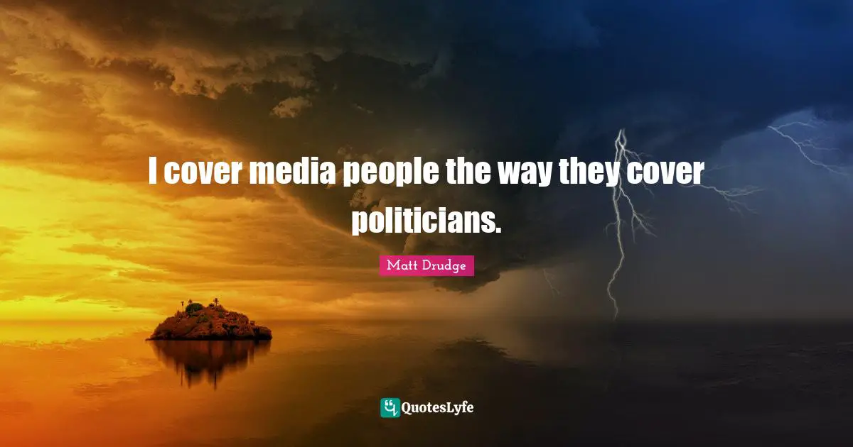 I cover media people the way they cover politicians.