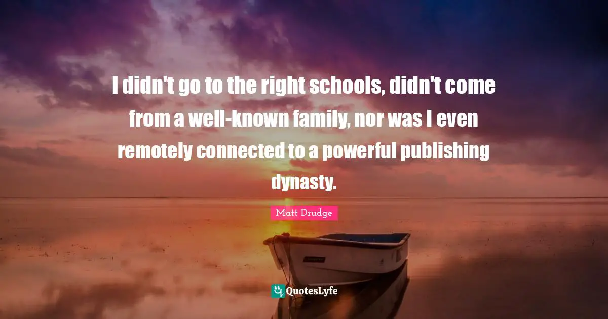 I didn't go to the right schools, didn't come from a well-known family, nor was I even remotely connected to a powerful publishing dynasty.