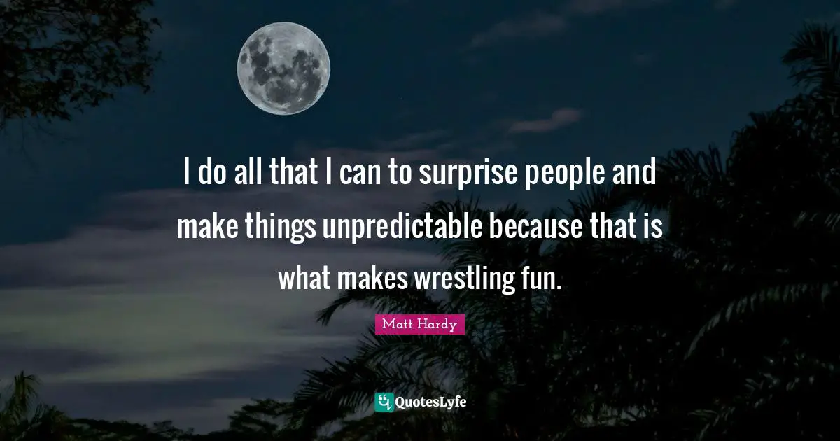 Matt Hardy Quotes: I do all that I can to surprise people and make things unpredictable because that is what makes wrestling fun.