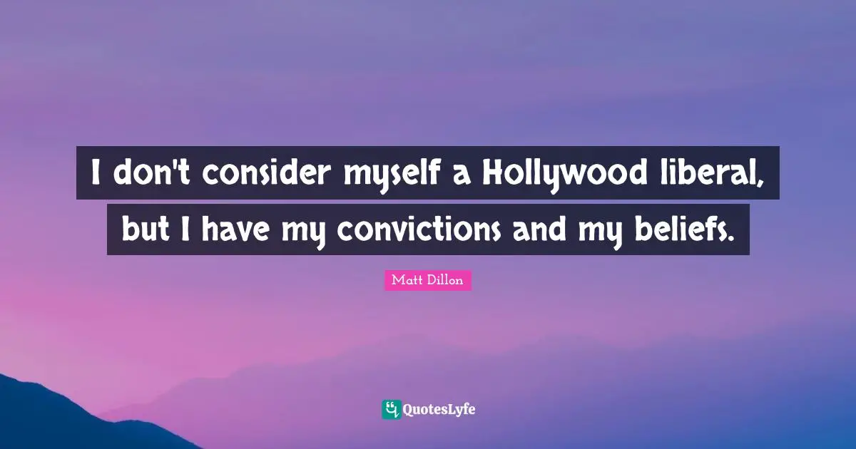 Matt Dillon Quotes: "I don't consider myself a Hollywood liberal, but I have my convictions and my beliefs."