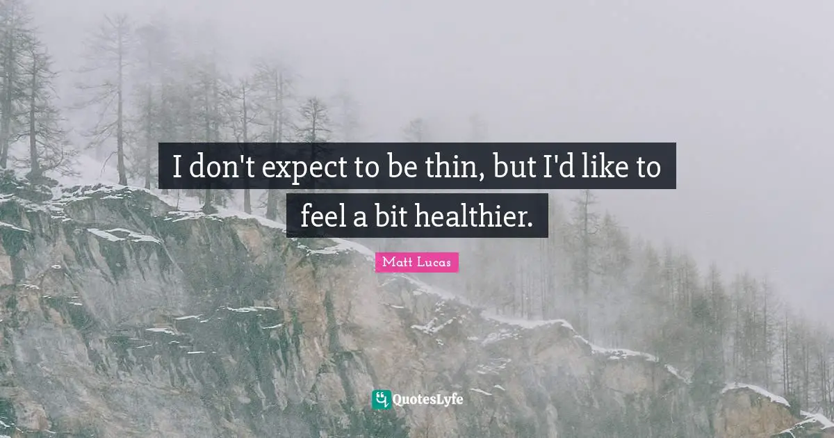 I don't expect to be thin, but I'd like to feel a bit healthier.