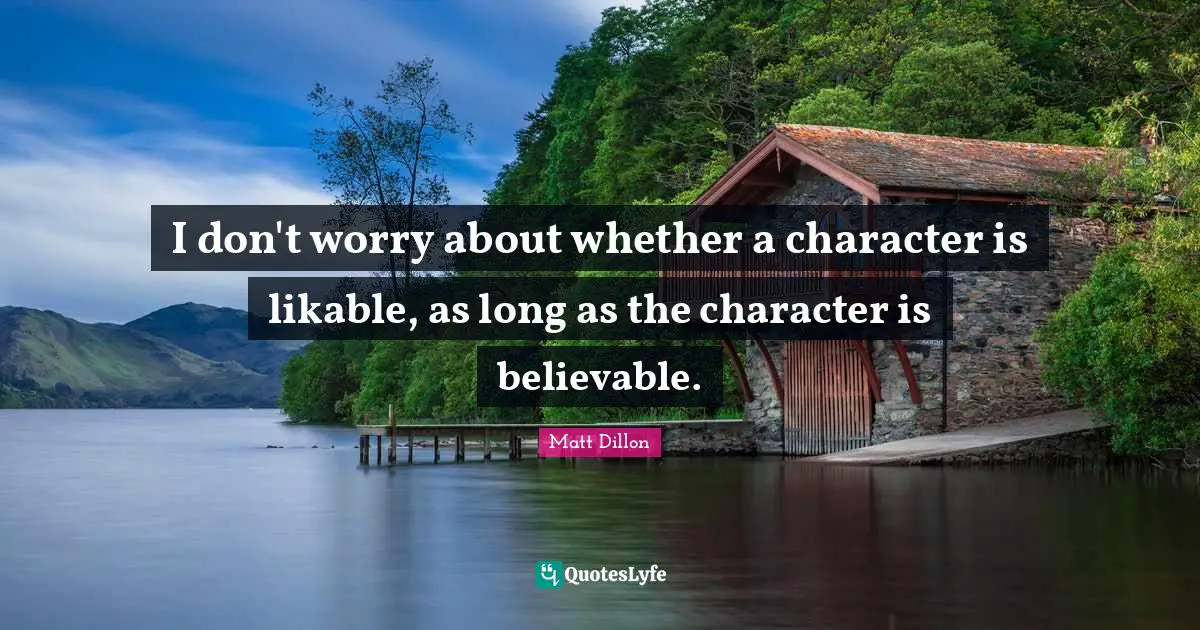 Matt Dillon Quotes: "I don't worry about whether a character is likable, as long as the character is believable."