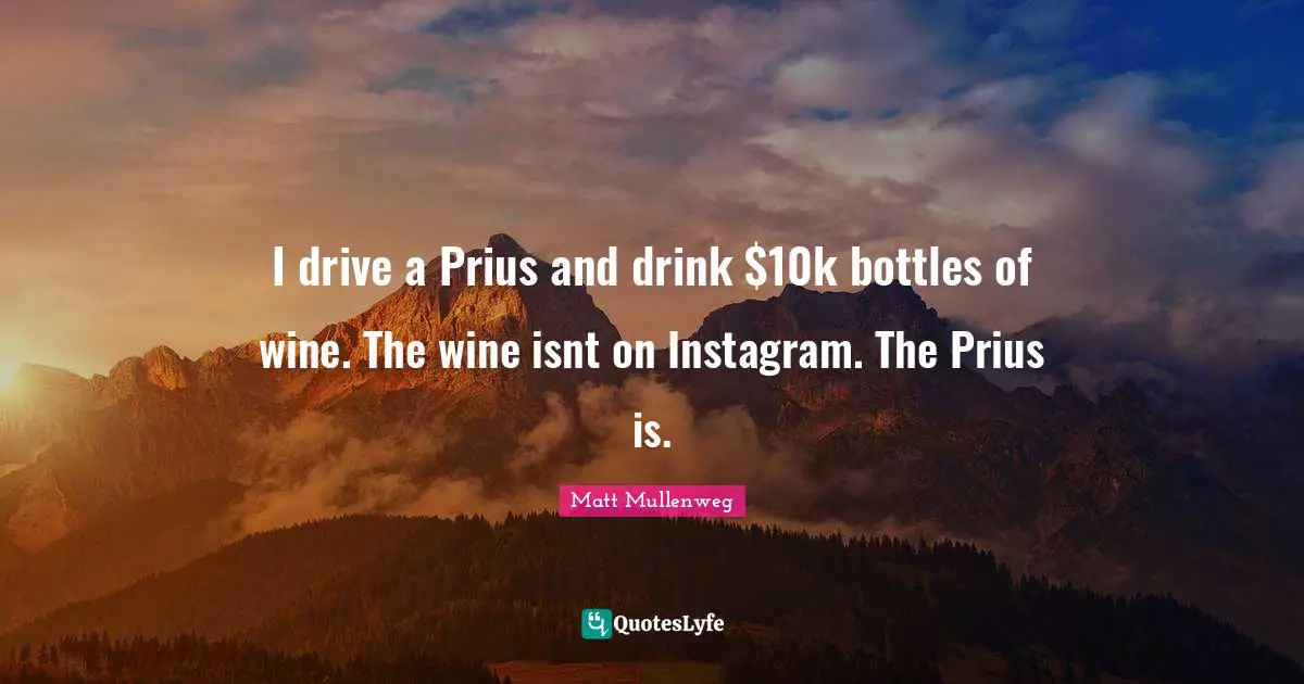 Instagram Quotes: "I drive a Prius and drink $10k bottles of wine. The wine isnt on Instagram. The Prius is."