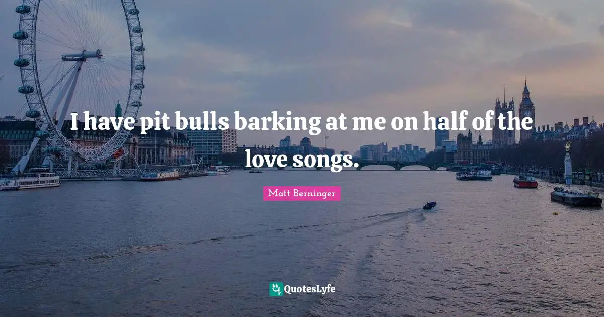 Pits Quotes: "I have pit bulls barking at me on half of the love songs."