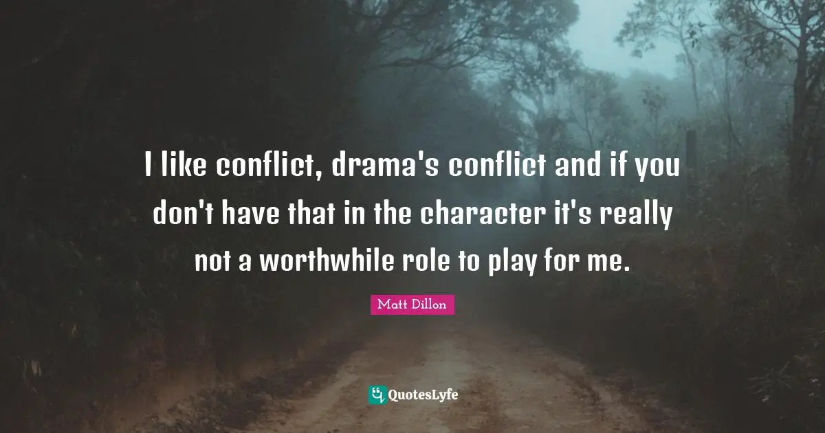 Matt Dillon Quotes: "I like conflict, drama's conflict and if you don't have that in the character it's really not a worthwhile role to play for me."
