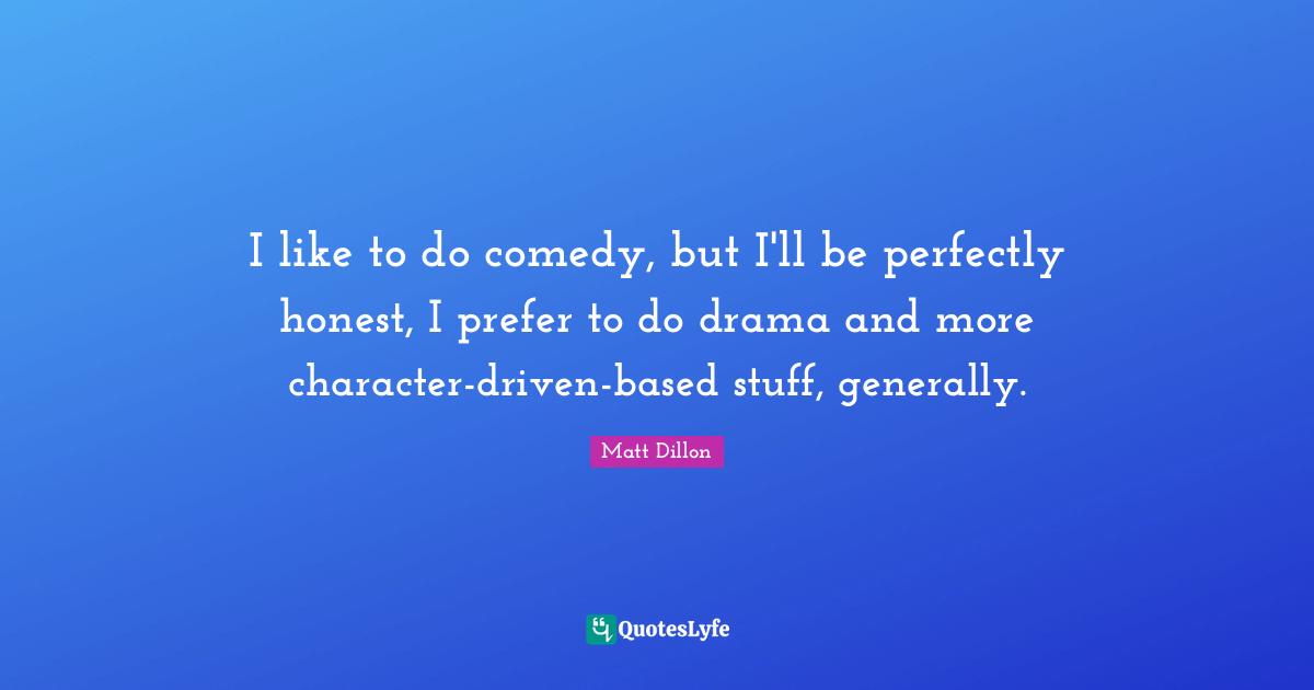 Matt Dillon Quotes: "I like to do comedy, but I'll be perfectly honest, I prefer to do drama and more character-driven-based stuff, generally."