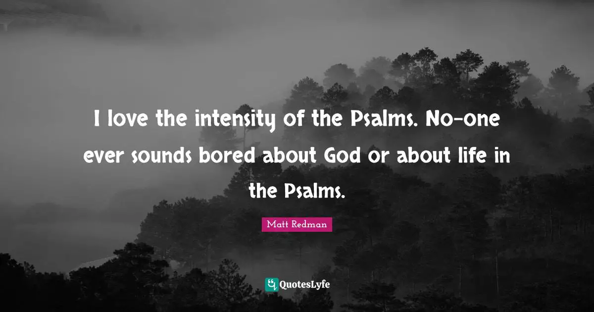 Redman Quotes: "I love the intensity of the Psalms. No-one ever sounds bored about God or about life in the Psalms."