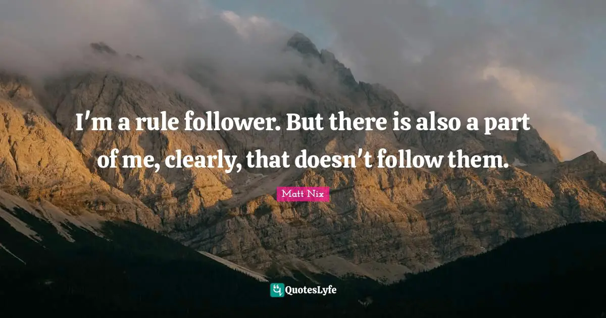I'm a rule follower. But there is also a part of me, clearly, that doesn't follow them.