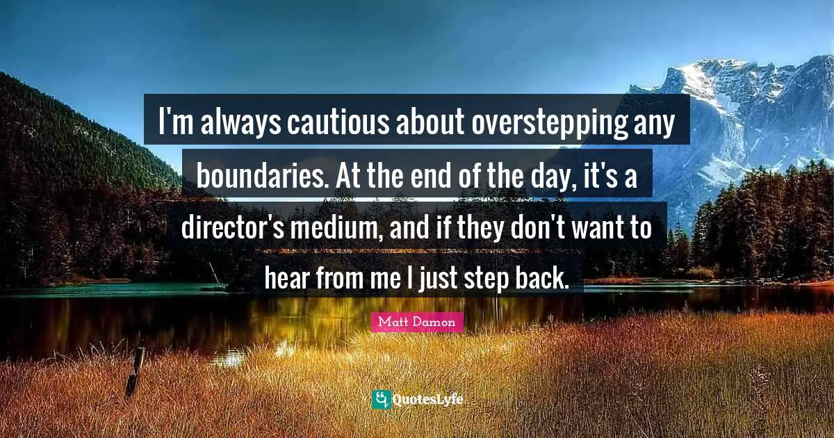 Directors Quotes: "I'm always cautious about overstepping any boundaries. At the end of the day, it's a director's medium, and if they don't want to hear from me I just step back."