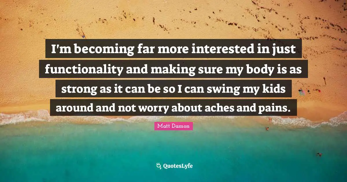 I'm becoming far more interested in just functionality and making sure my body is as strong as it can be so I can swing my kids around and not worry about aches and pains.