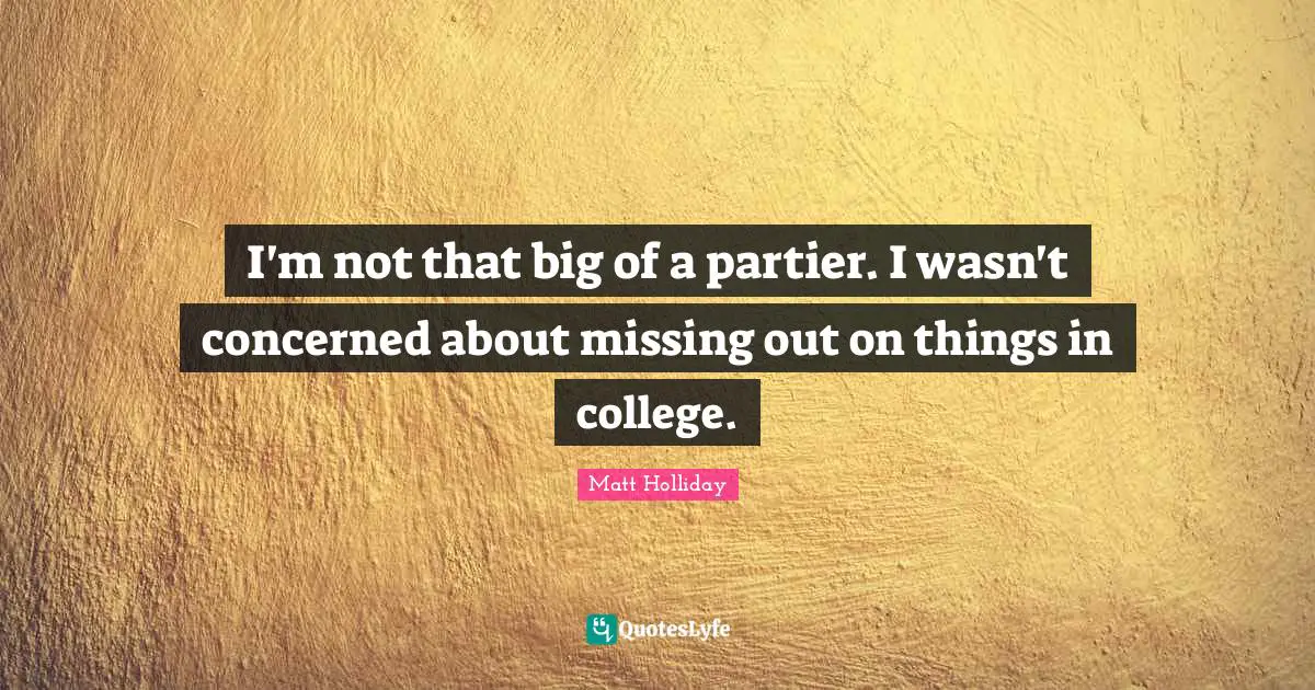 I'm not that big of a partier. I wasn't concerned about missing out on things in college.