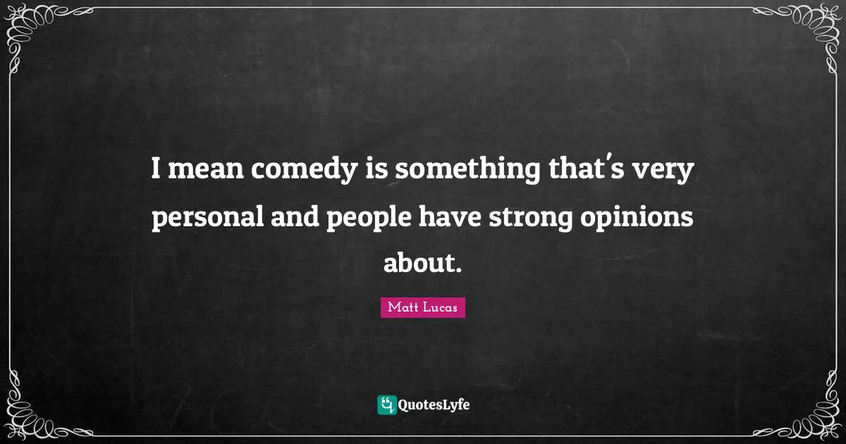 I mean comedy is something that's very personal and people have strong opinions about.
