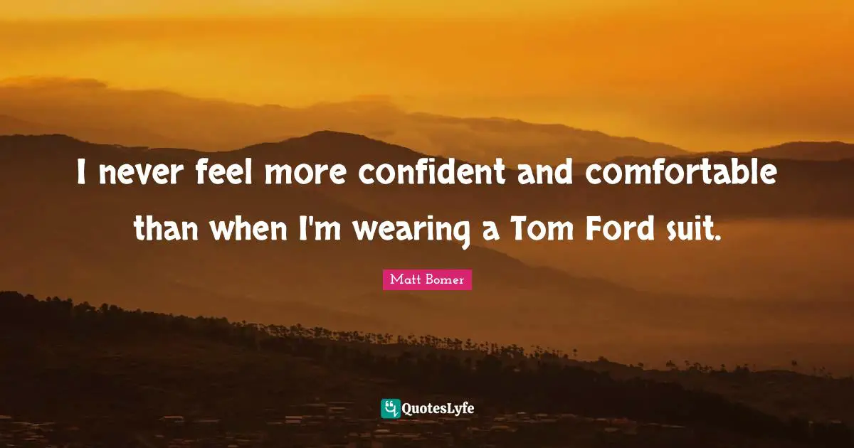 I never feel more confident and comfortable than when I'm wearing a Tom Ford suit.