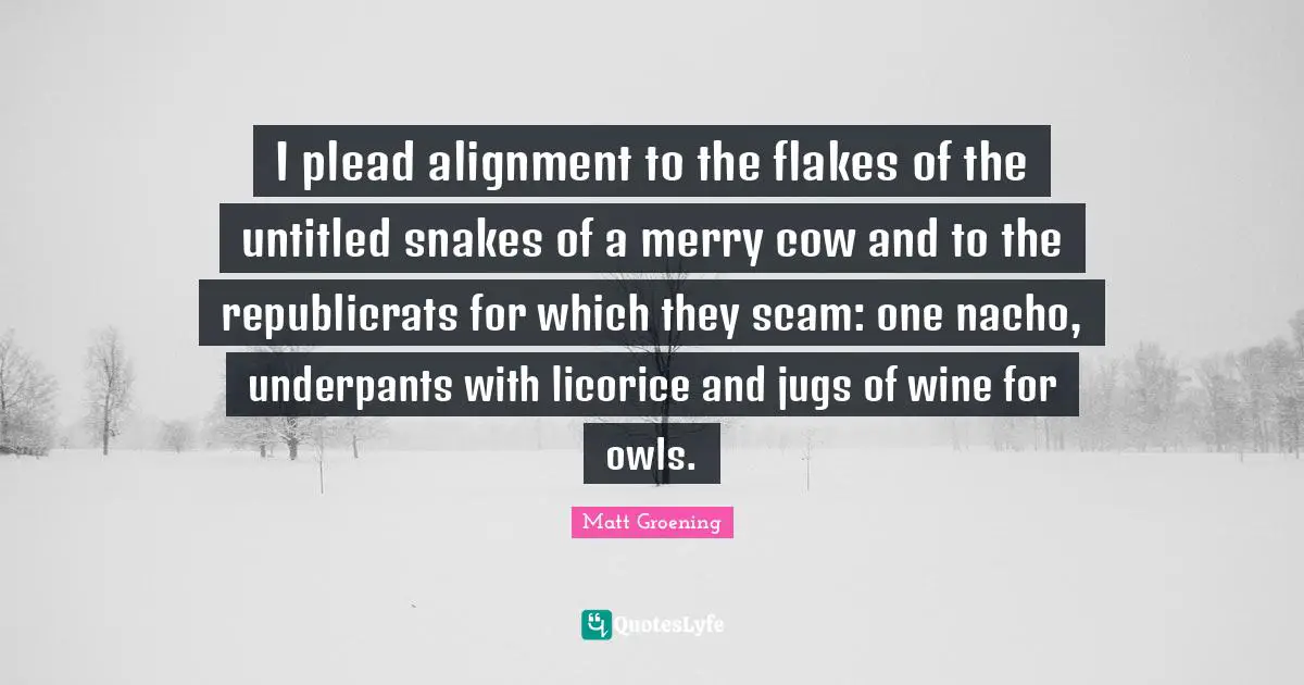 Snakes Quotes: "I plead alignment to the flakes of the untitled snakes of a merry cow and to the republicrats for which they scam: one nacho, underpants with licorice and jugs of wine for owls."