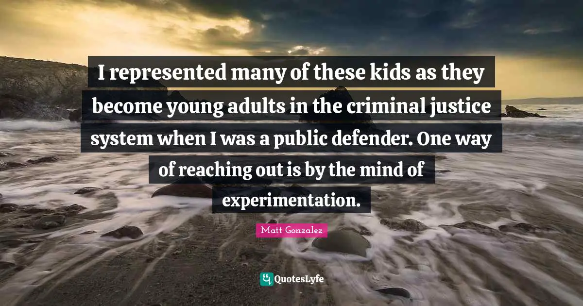 Adults Quotes: "I represented many of these kids as they become young adults in the criminal justice system when I was a public defender. One way of reaching out is by the mind of experimentation."