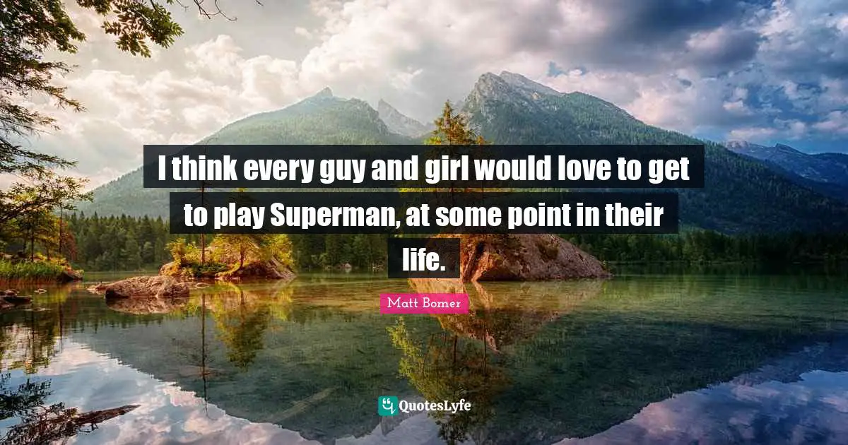 I think every guy and girl would love to get to play Superman, at some point in their life.