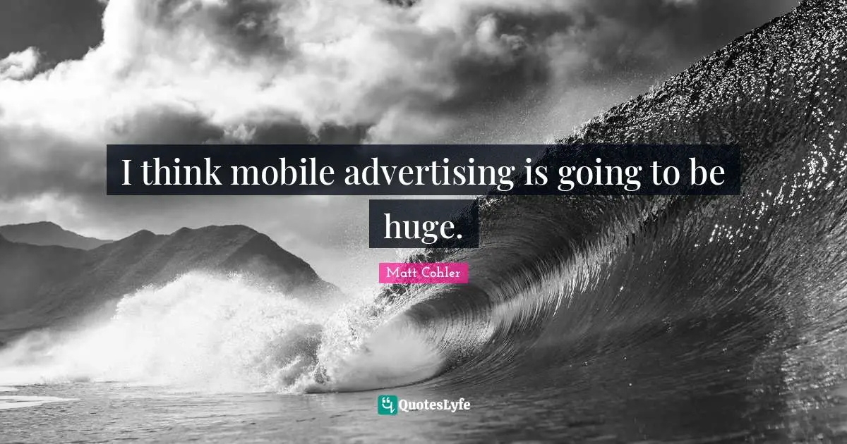 I think mobile advertising is going to be huge.