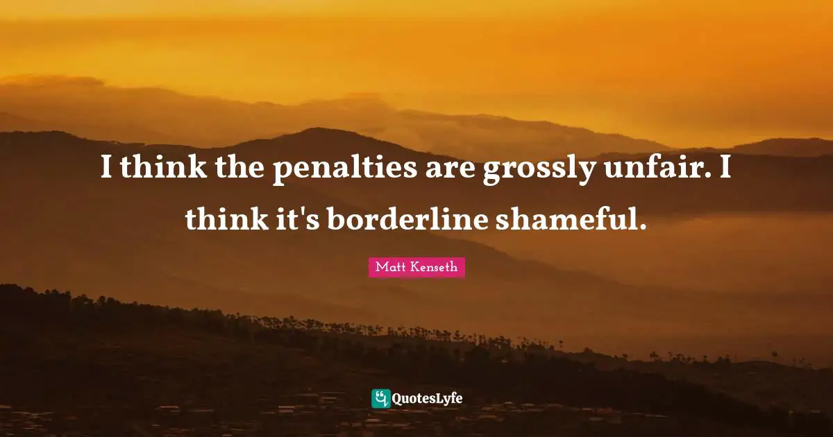 Unfair Quotes: "I think the penalties are grossly unfair. I think it's borderline shameful."