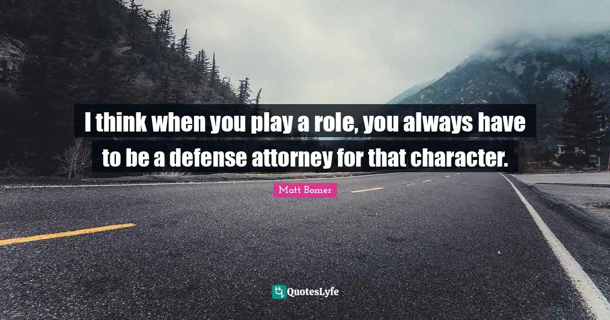 Attorney Quotes: "I think when you play a role, you always have to be a defense attorney for that character."