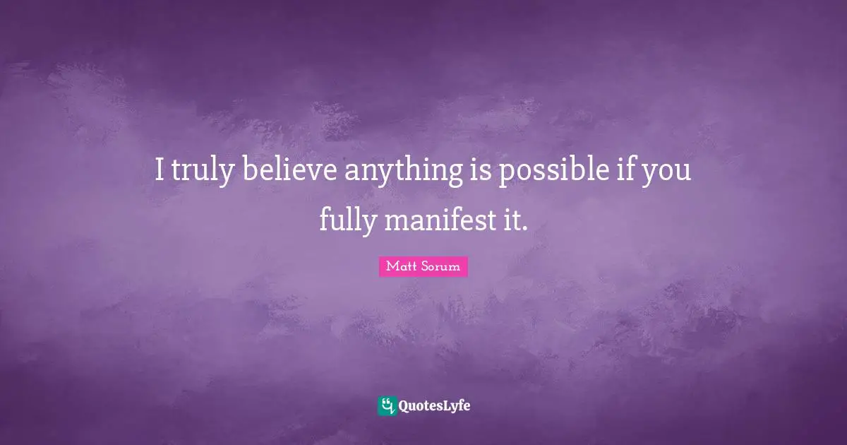 I truly believe anything is possible if you fully manifest it.