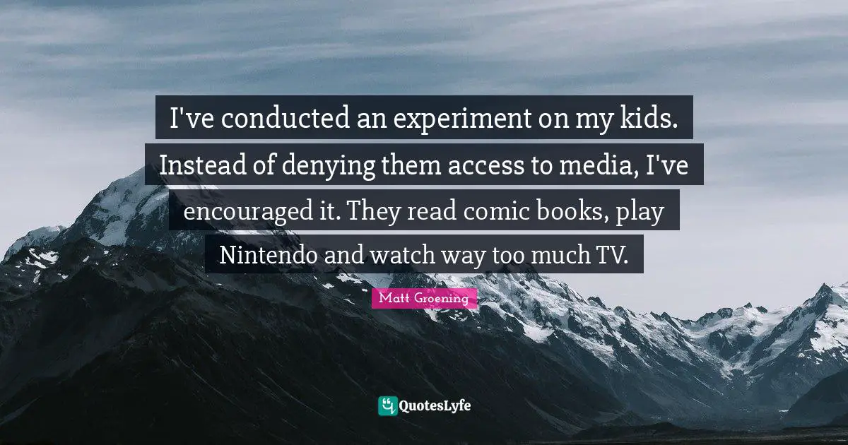 I've conducted an experiment on my kids. Instead of denying them access to media, I've encouraged it. They read comic books, play Nintendo and watch way too much TV.