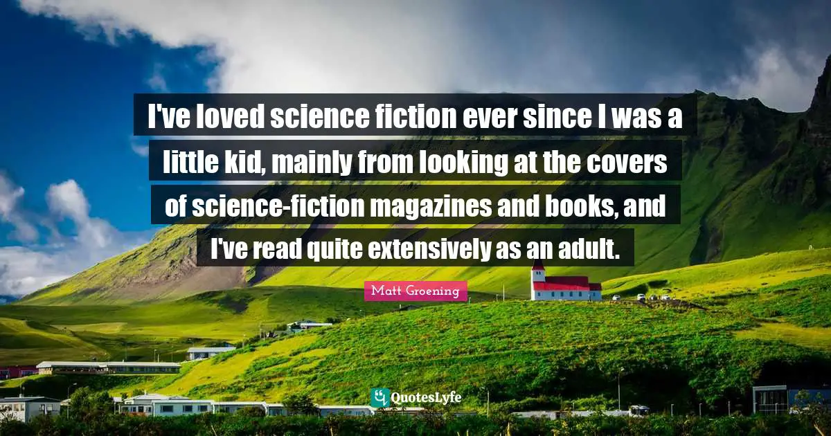 I've loved science fiction ever since I was a little kid, mainly from looking at the covers of science-fiction magazines and books, and I've read quite extensively as an adult.