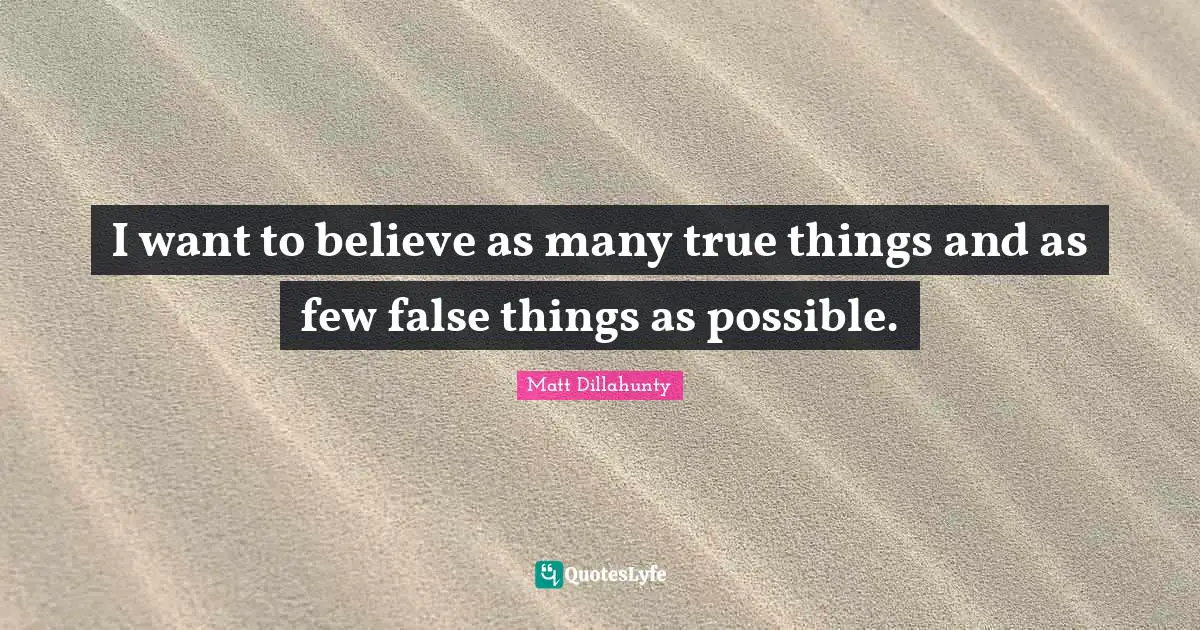 I want to believe as many true things and as few false things as possible.