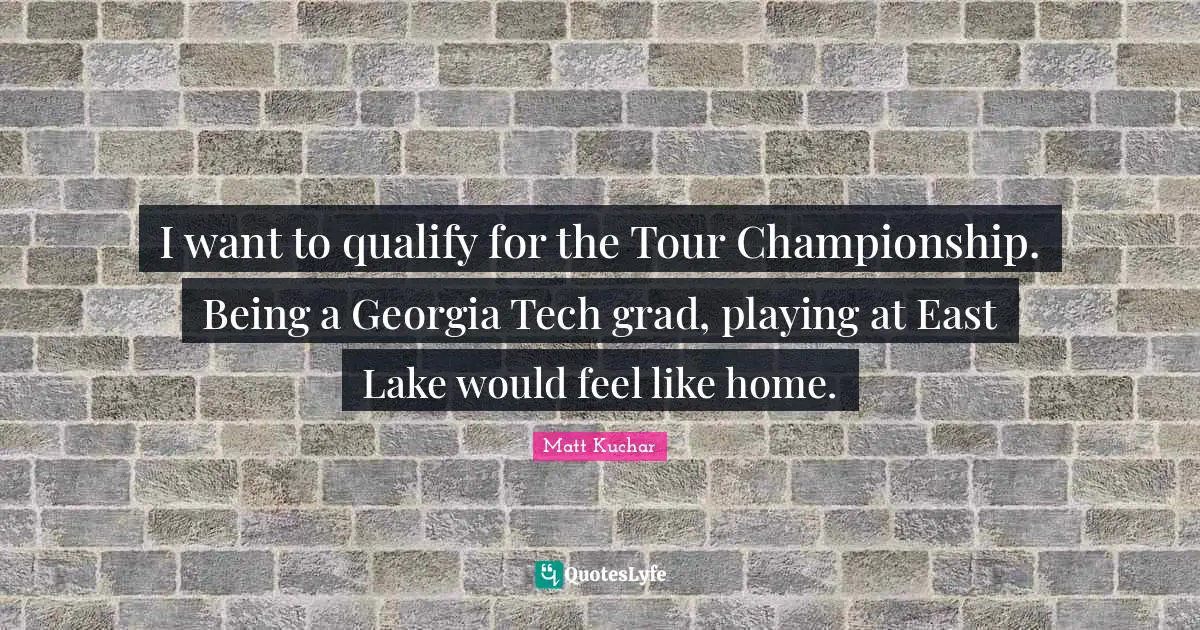 I want to qualify for the Tour Championship. Being a Georgia Tech grad, playing at East Lake would feel like home.
