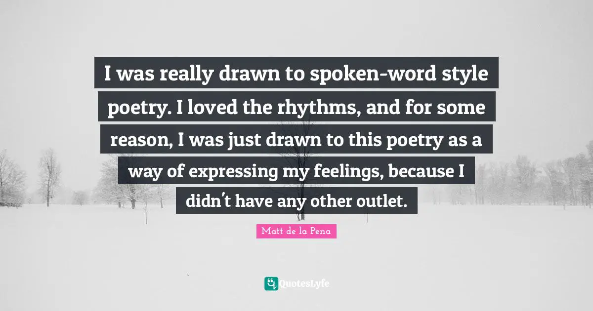 I was really drawn to spoken-word style poetry. I loved the rhythms, and for some reason, I was just drawn to this poetry as a way of expressing my feelings, because I didn't have any other outlet.