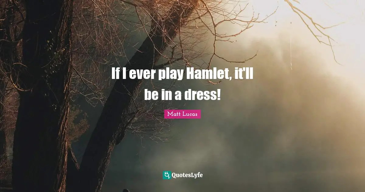 If I ever play Hamlet, it'll be in a dress!